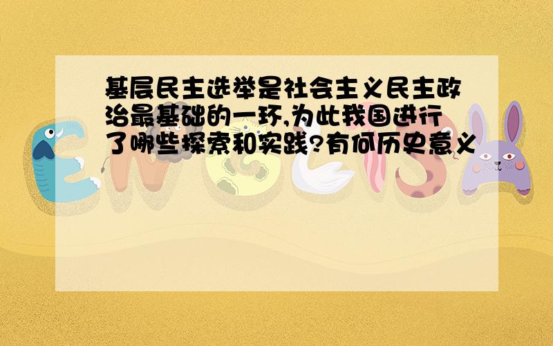 基层民主选举是社会主义民主政治最基础的一环,为此我国进行了哪些探索和实践?有何历史意义