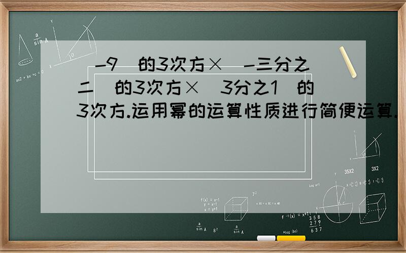 (-9)的3次方×(-三分之二)的3次方×(3分之1)的3次方.运用幂的运算性质进行简便运算.