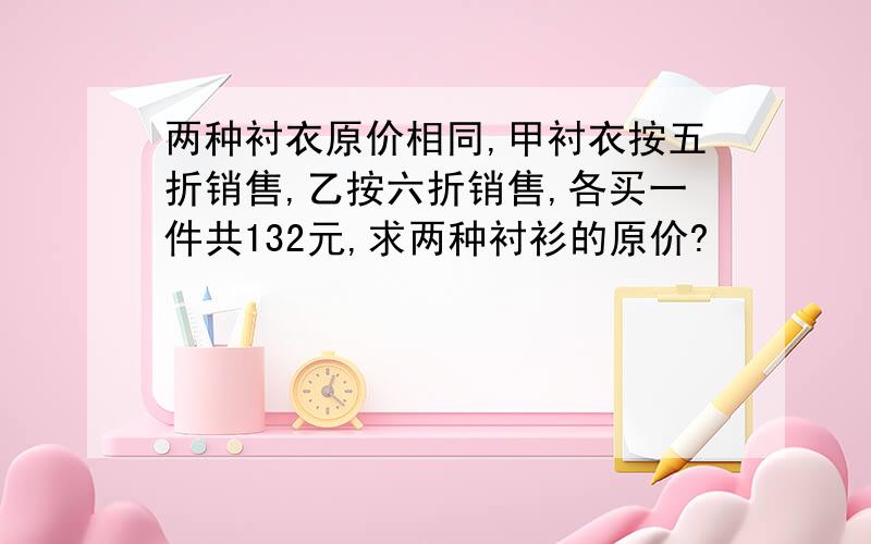 两种衬衣原价相同,甲衬衣按五折销售,乙按六折销售,各买一件共132元,求两种衬衫的原价?