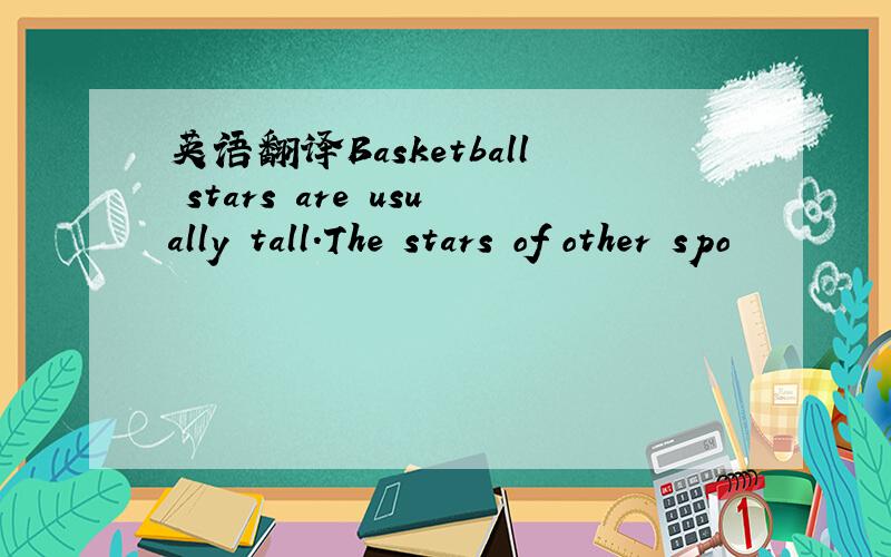 英语翻译Basketball stars are usually tall.The stars of other spo