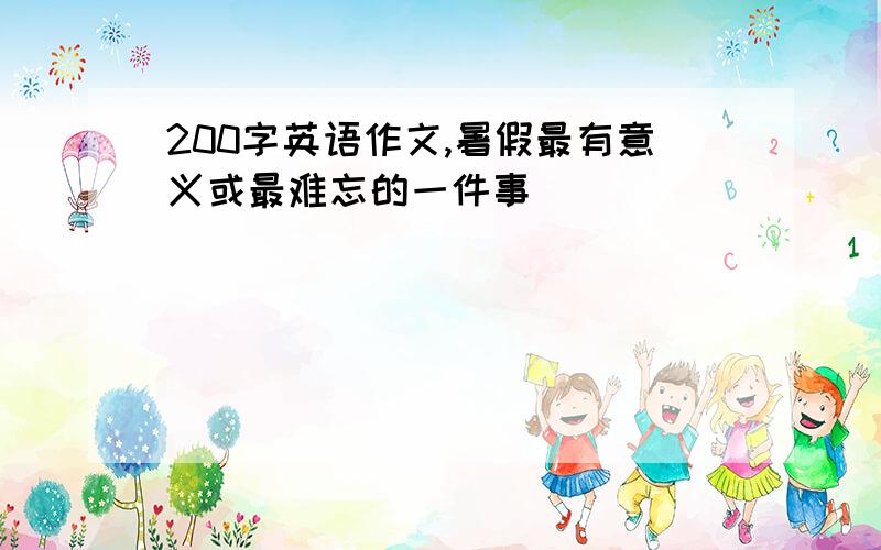 200字英语作文,暑假最有意义或最难忘的一件事