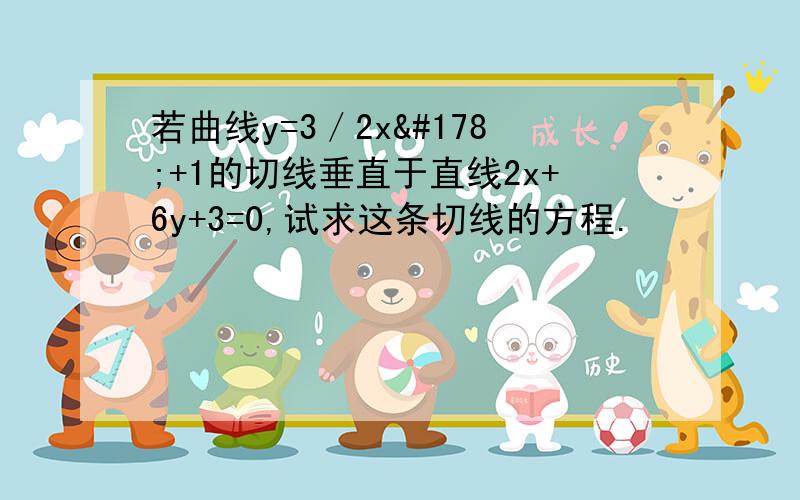 若曲线y=3／2x²+1的切线垂直于直线2x+6y+3=0,试求这条切线的方程.