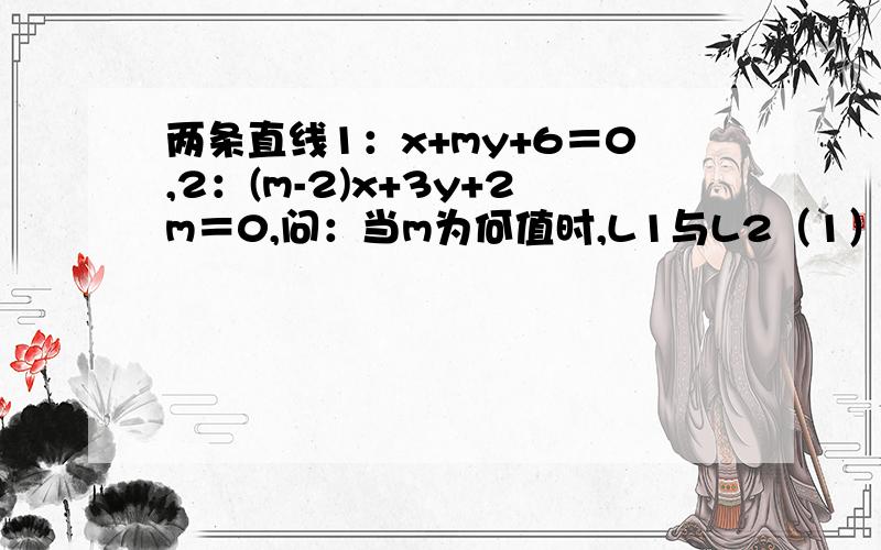 两条直线1：x+my+6＝0,2：(m-2)x+3y+2m＝0,问：当m为何值时,L1与L2（1）相交；（2）平行；（3