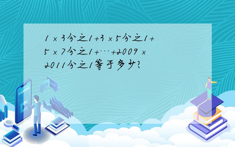 1×3分之1+3×5分之1+5×7分之1+…+2009×2011分之1等于多少?