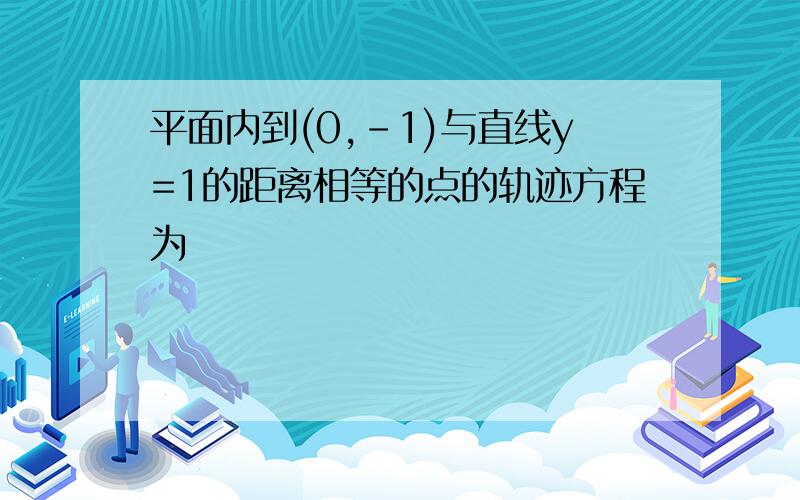 平面内到(0,-1)与直线y=1的距离相等的点的轨迹方程为