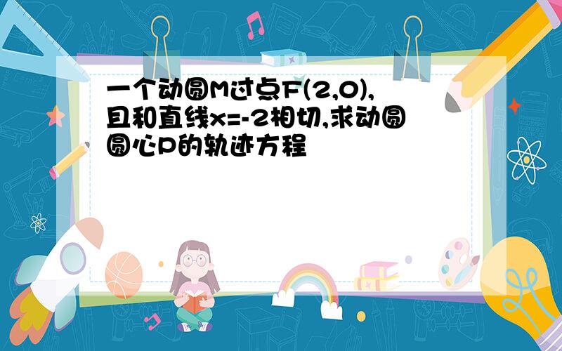 一个动圆M过点F(2,0),且和直线x=-2相切,求动圆圆心P的轨迹方程