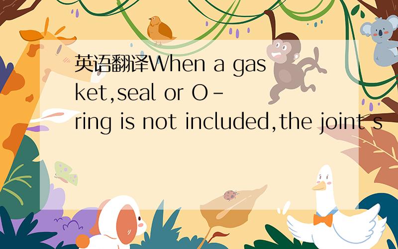 英语翻译When a gasket,seal or O-ring is not included,the joint s