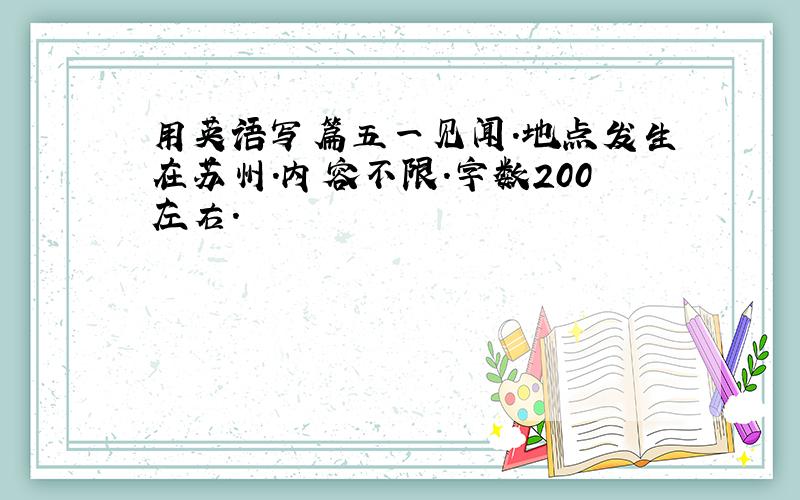 用英语写篇五一见闻.地点发生在苏州.内容不限.字数200左右.