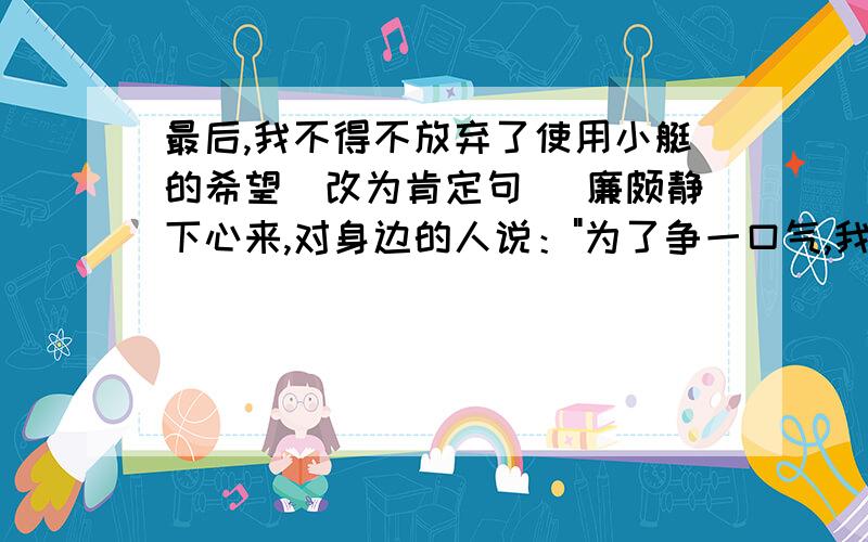 最后,我不得不放弃了使用小艇的希望（改为肯定句） 廉颇静下心来,对身边的人说：