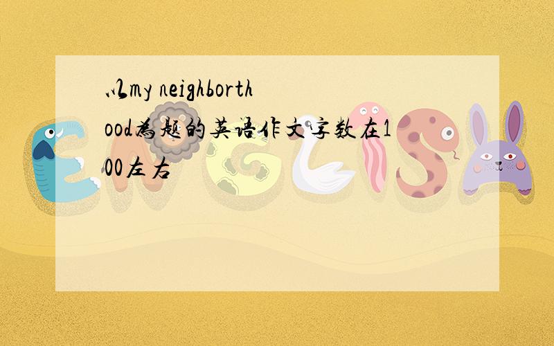 以my neighborthood为题的英语作文字数在100左右