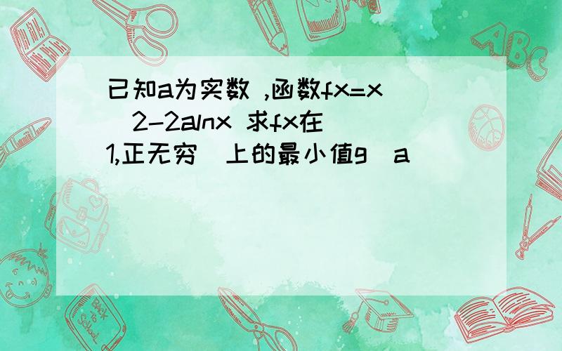 已知a为实数 ,函数fx=x^2-2alnx 求fx在[1,正无穷]上的最小值g(a)