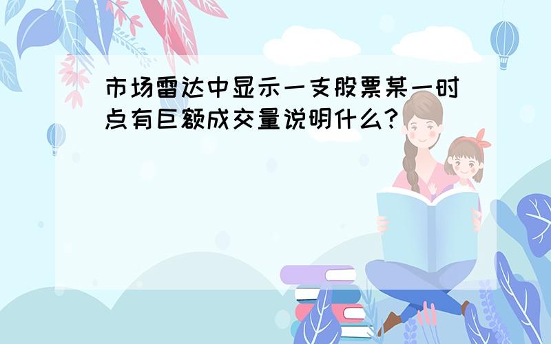 市场雷达中显示一支股票某一时点有巨额成交量说明什么?