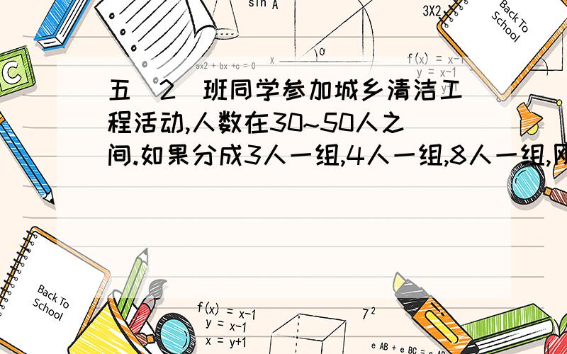 五（2）班同学参加城乡清洁工程活动,人数在30~50人之间.如果分成3人一组,4人一组,8人一组,刚好分完