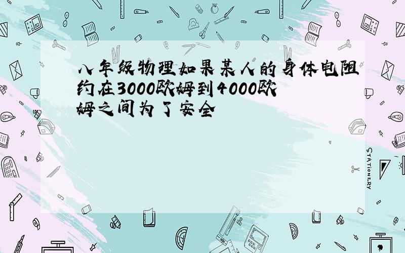 八年级物理如果某人的身体电阻约在3000欧姆到4000欧姆之间为了安全