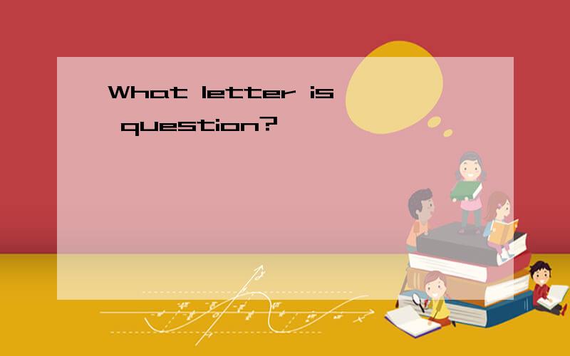 What letter is question?