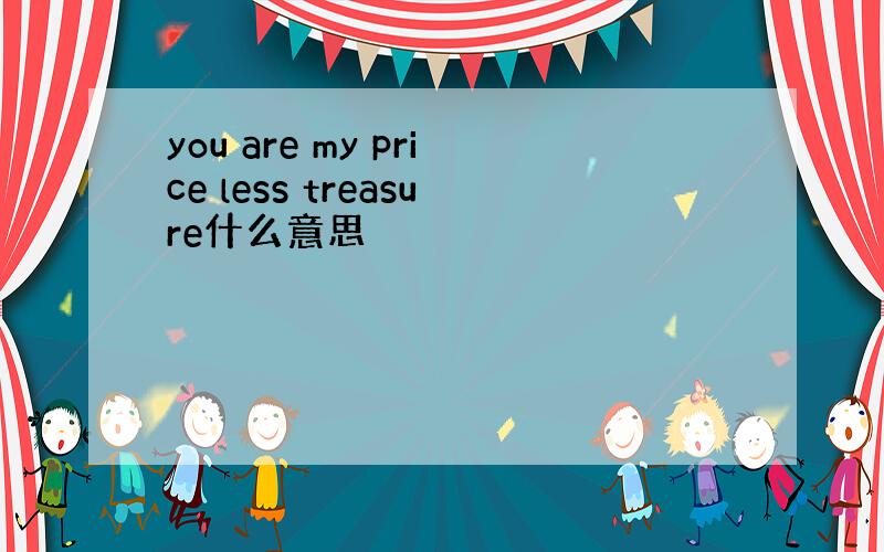 you are my price less treasure什么意思