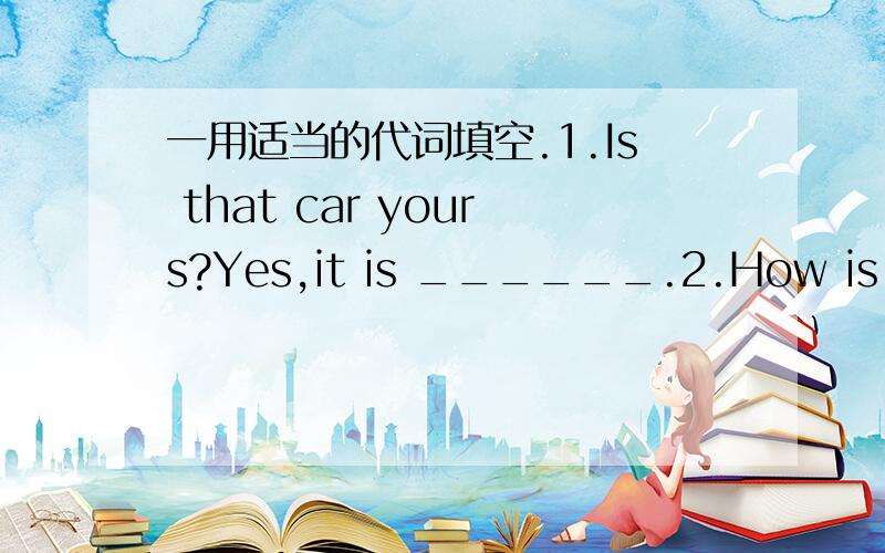 一用适当的代词填空.1.Is that car yours?Yes,it is ______.2.How is Mr.L