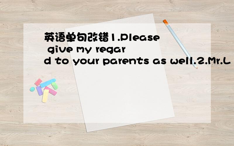 英语单句改错1.Please give my regard to your parents as well.2.Mr.L