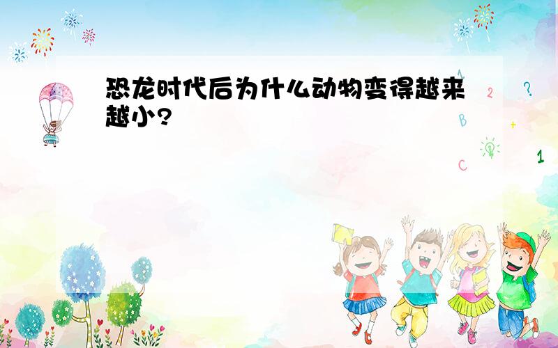 恐龙时代后为什么动物变得越来越小?