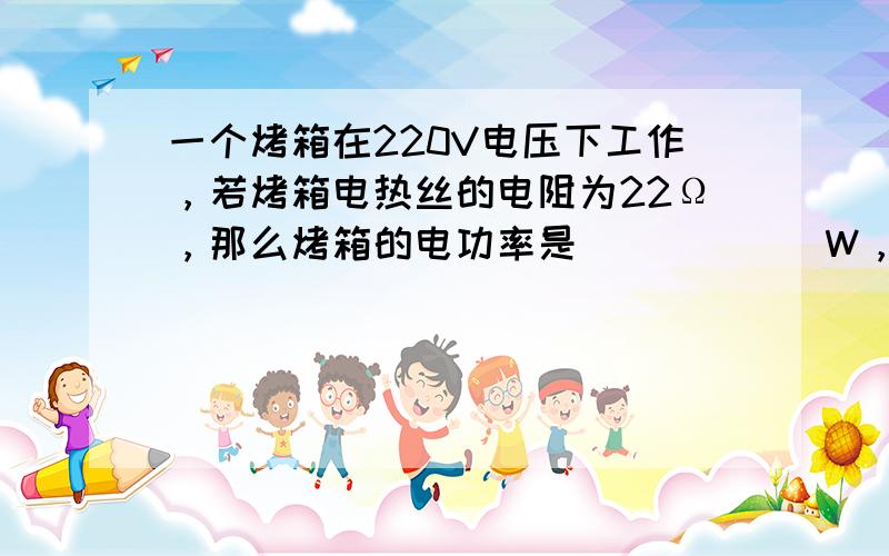 一个烤箱在220V电压下工作，若烤箱电热丝的电阻为22Ω，那么烤箱的电功率是______W，烤箱工作30min消耗电能_