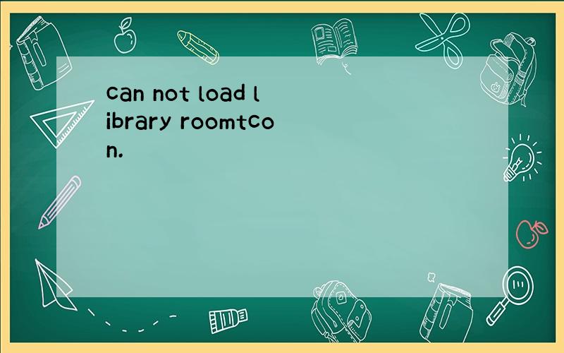 can not load library roomtcon.