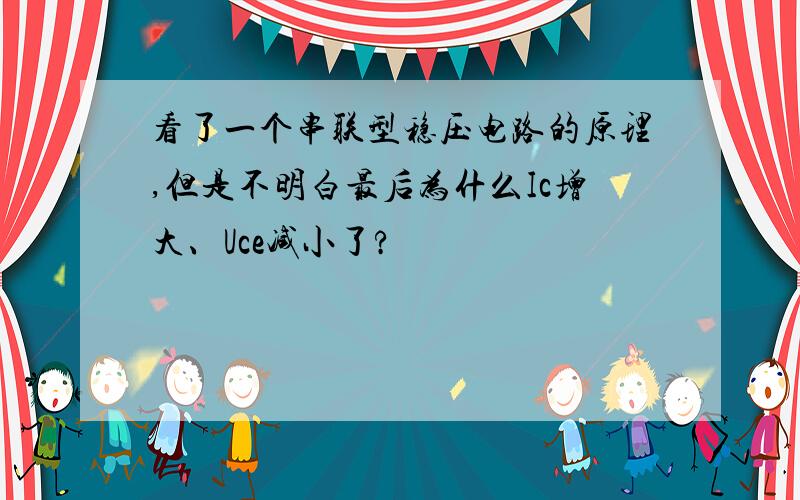 看了一个串联型稳压电路的原理,但是不明白最后为什么Ic增大、Uce减小了?