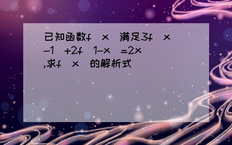 已知函数f(x)满足3f(x-1）+2f(1-x)=2x,求f(x)的解析式