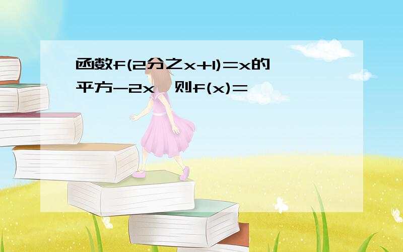 函数f(2分之x+1)=x的平方-2x,则f(x)=