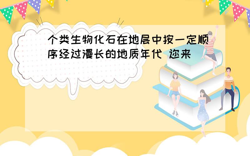 个类生物化石在地层中按一定顺序经过漫长的地质年代 迩来