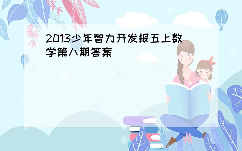 2013少年智力开发报五上数学第八期答案