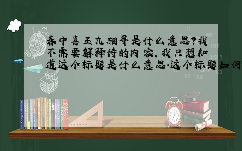 春中喜王九相寻是什么意思?我不需要解释诗的内容,我只想知道这个标题是什么意思.这个标题如何断句?