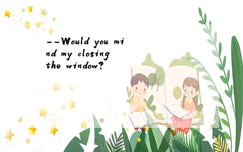 --Would you mind my closing the window?