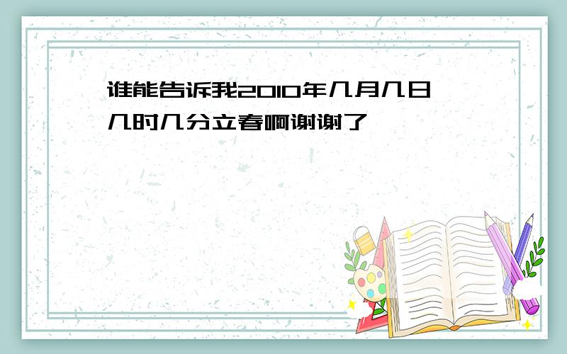 谁能告诉我2010年几月几日几时几分立春啊谢谢了,