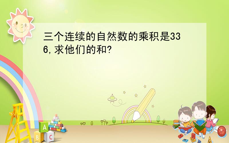 三个连续的自然数的乘积是336,求他们的和?