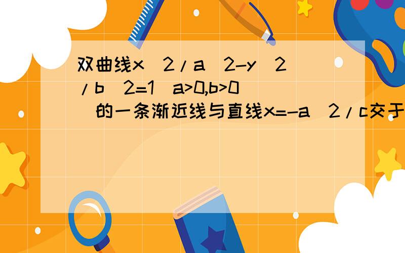 双曲线x^2/a^2-y^2/b^2=1（a>0,b>0）的一条渐近线与直线x=-a^2/c交于P点,F是坐焦点,则PF