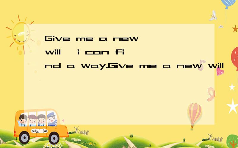 Give me a new will, i can find a way.Give me a new will, i c