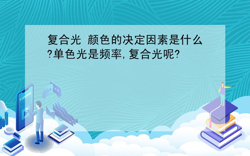 复合光 颜色的决定因素是什么?单色光是频率,复合光呢?