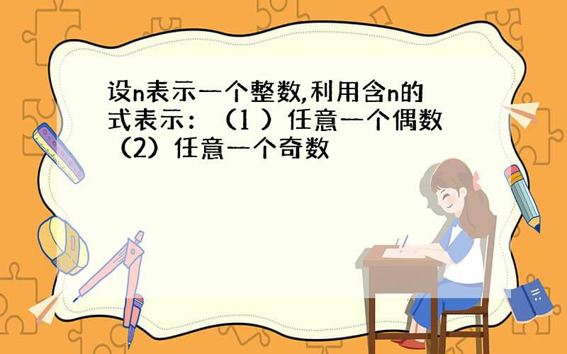 设n表示一个整数,利用含n的式表示：（1 ）任意一个偶数（2）任意一个奇数