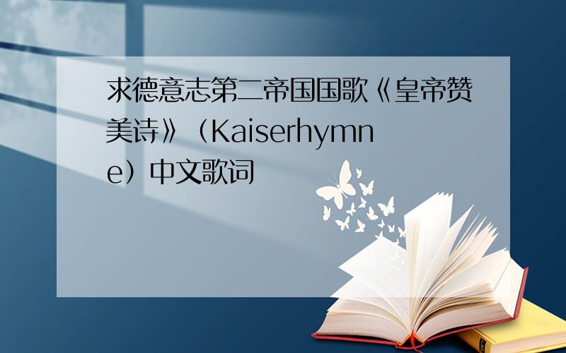 求德意志第二帝国国歌《皇帝赞美诗》（Kaiserhymne）中文歌词