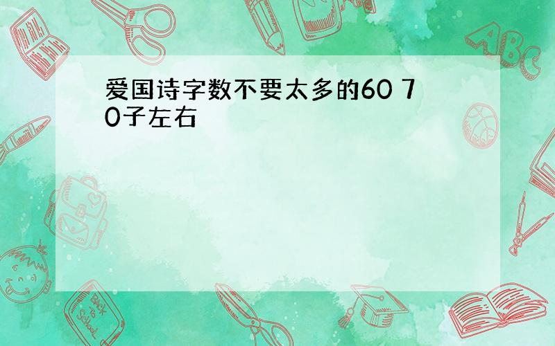 爱国诗字数不要太多的60 70子左右