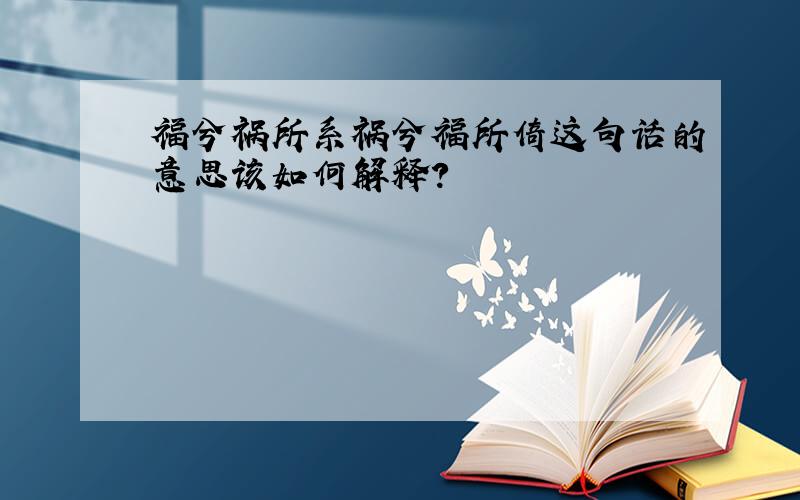 福兮祸所系祸兮福所倚这句话的意思该如何解释?