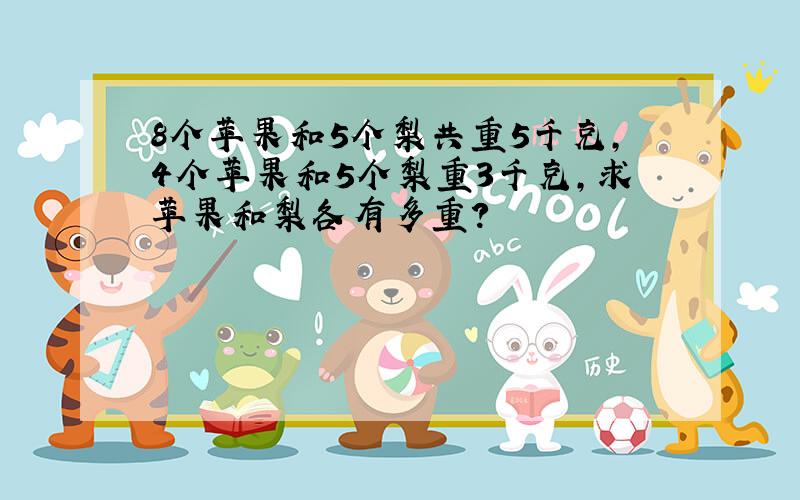 8个苹果和5个梨共重5千克,4个苹果和5个梨重3千克,求苹果和梨各有多重?