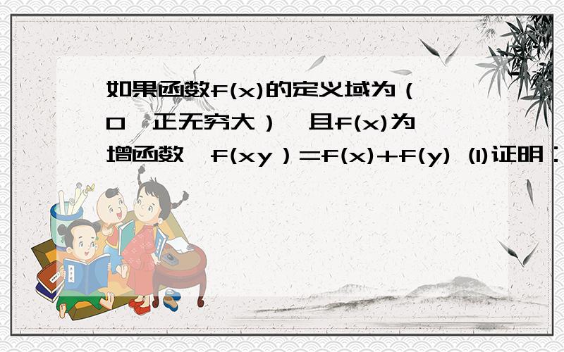 如果函数f(x)的定义域为（0,正无穷大）,且f(x)为增函数,f(xy）=f(x)+f(y) (1)证明：f(x/y)