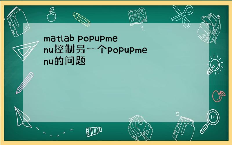 matlab popupmenu控制另一个popupmenu的问题