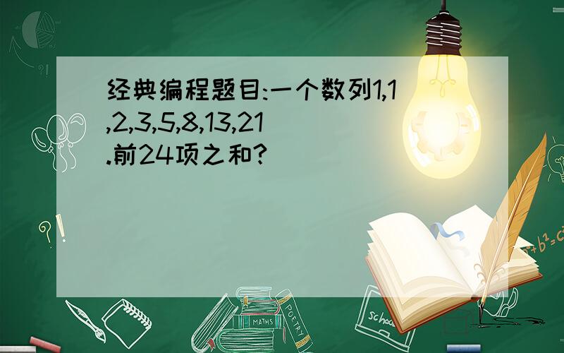 经典编程题目:一个数列1,1,2,3,5,8,13,21.前24项之和?