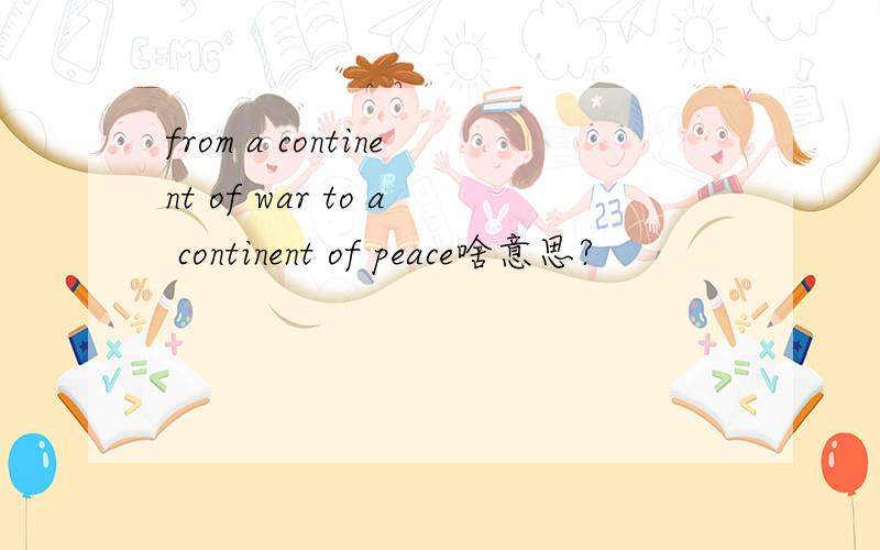 from a continent of war to a continent of peace啥意思?