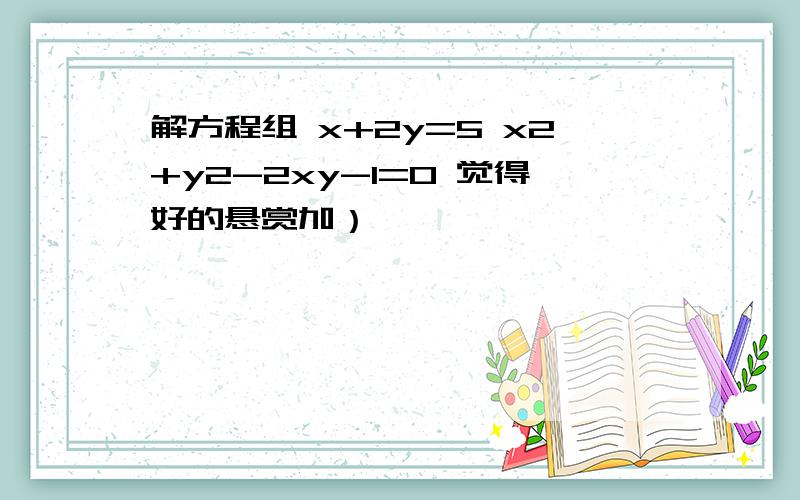 解方程组 x+2y=5 x2+y2-2xy-1=0 觉得好的悬赏加）