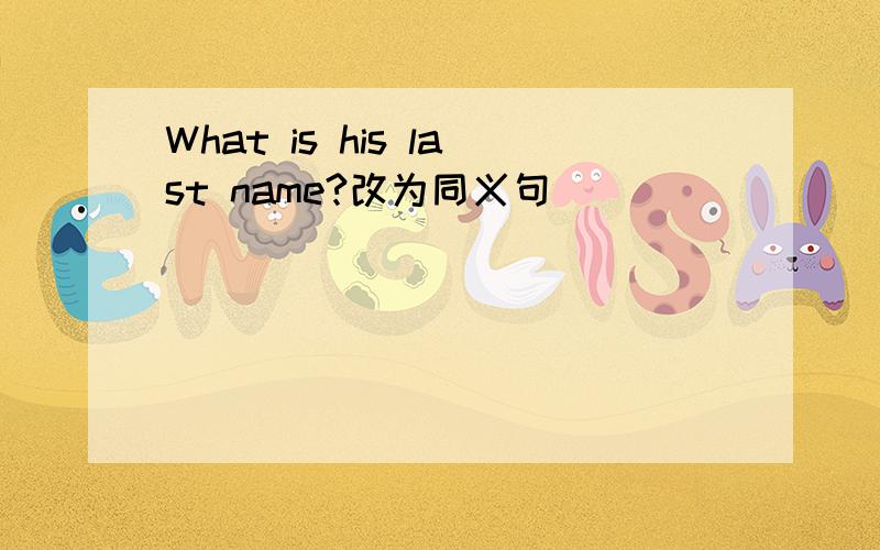 What is his last name?改为同义句