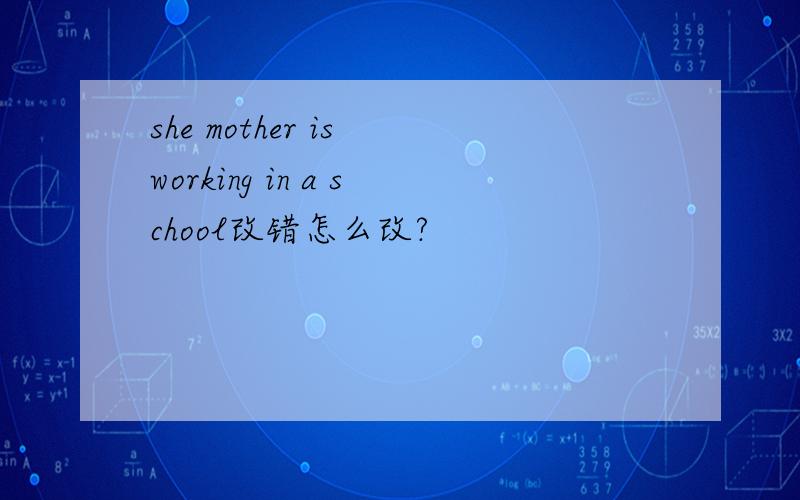 she mother is working in a school改错怎么改?