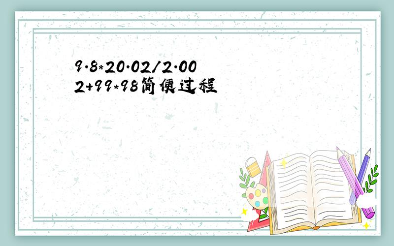 9.8*20.02/2.002+99*98简便过程